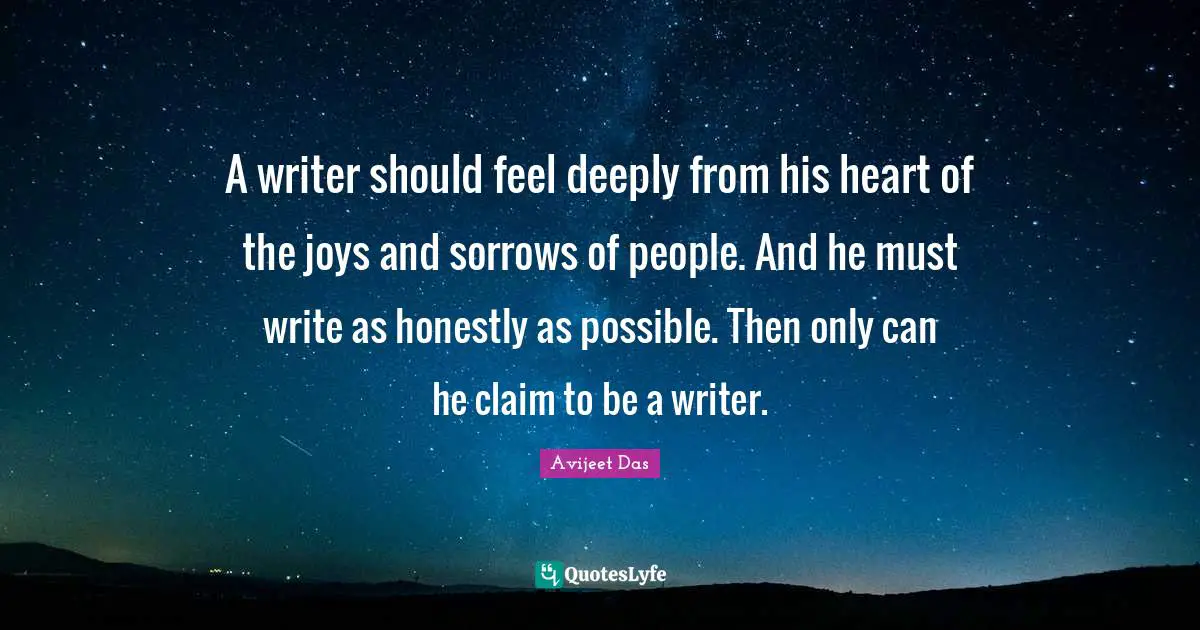 Avijeet Das Quotes: "A writer should feel deeply from his heart of the joys and sorrows of people. And he must write as honestly as possible. Then only can he claim to be a writer."