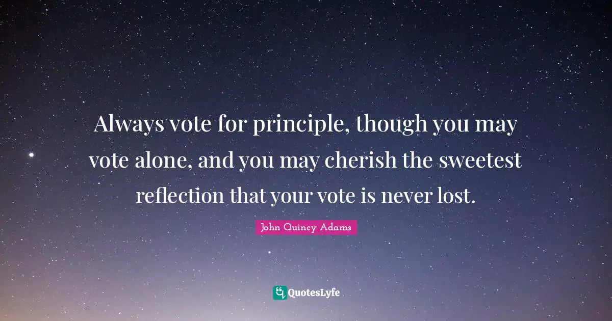 Values Quotes: "Always vote for principle, though you may vote alone, and you may cherish the sweetest reflection that your vote is never lost."