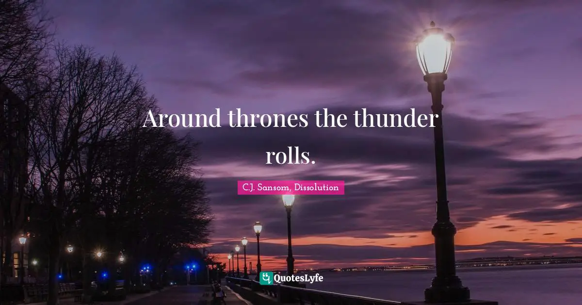 C.J. Sansom, Dissolution Quotes: "Around thrones the thunder rolls."