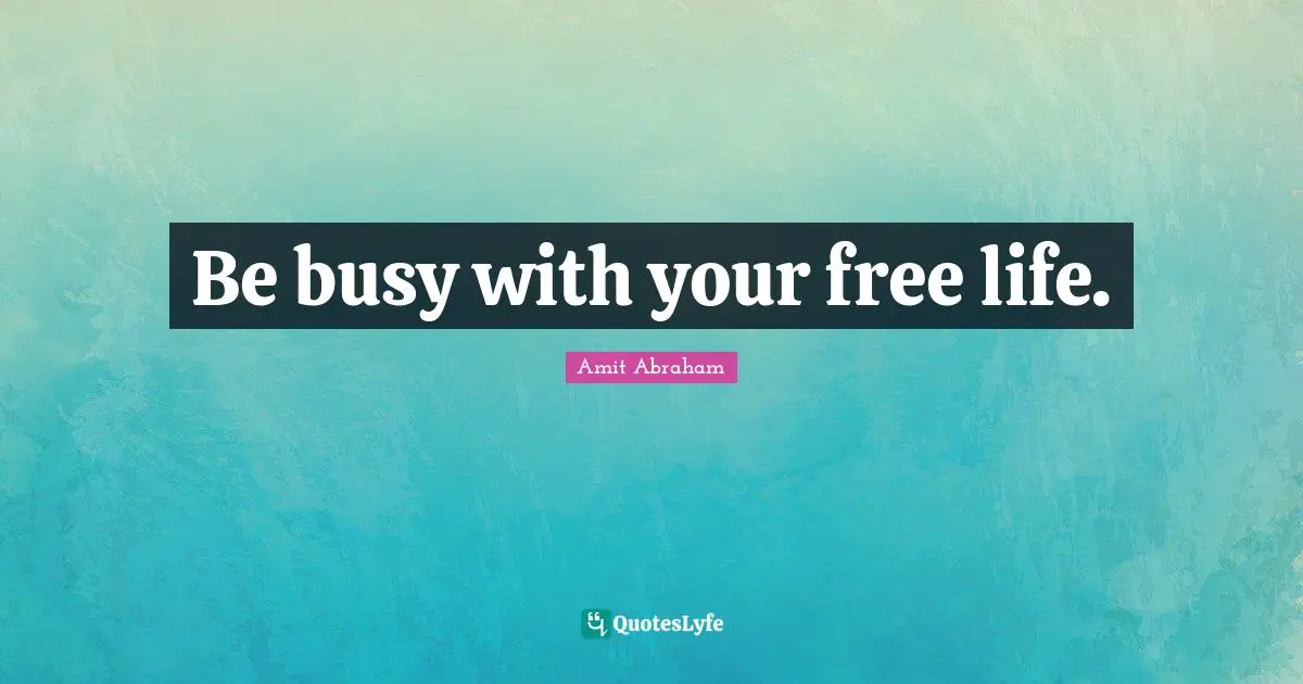 Activities Quotes: "Be busy with your free life."