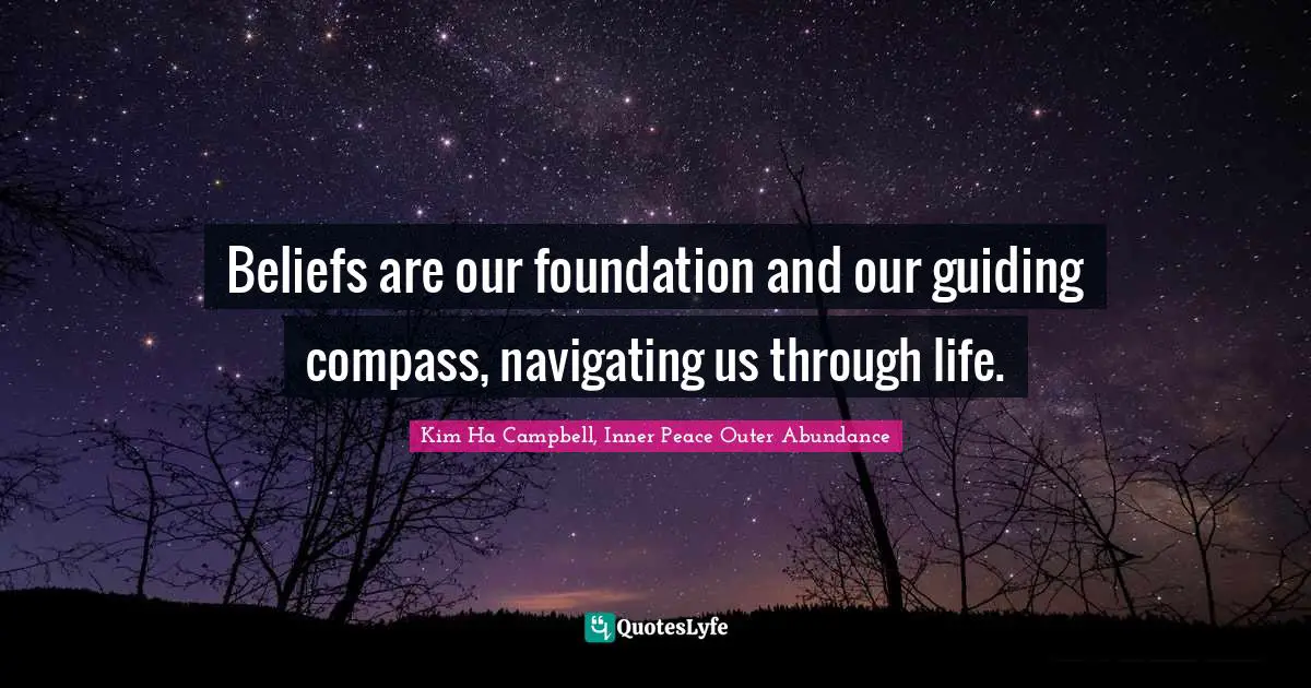 Navigation Quotes: "Beliefs are our foundation and our guiding compass, navigating us through life."