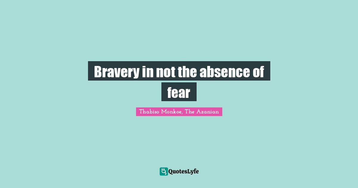 Thabiso Monkoe, The Azanian Quotes: "Bravery in not the absence of fear"