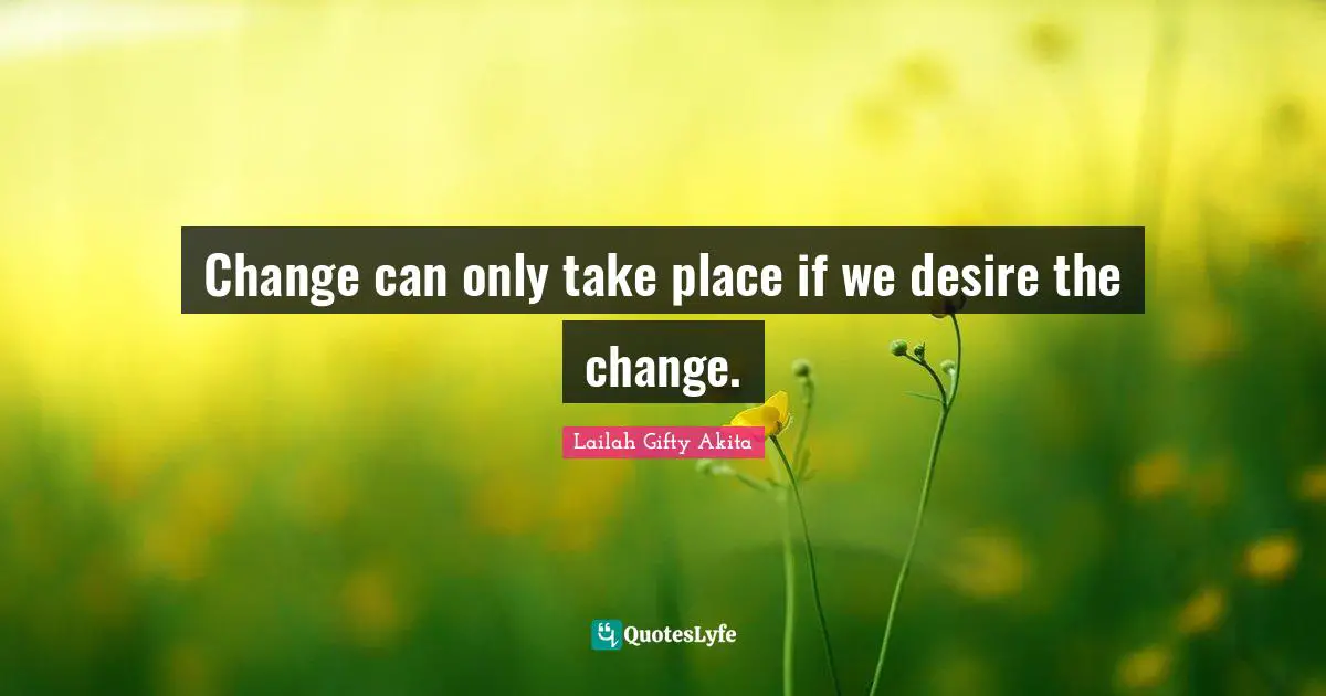 Change can only take place if we desire the change.