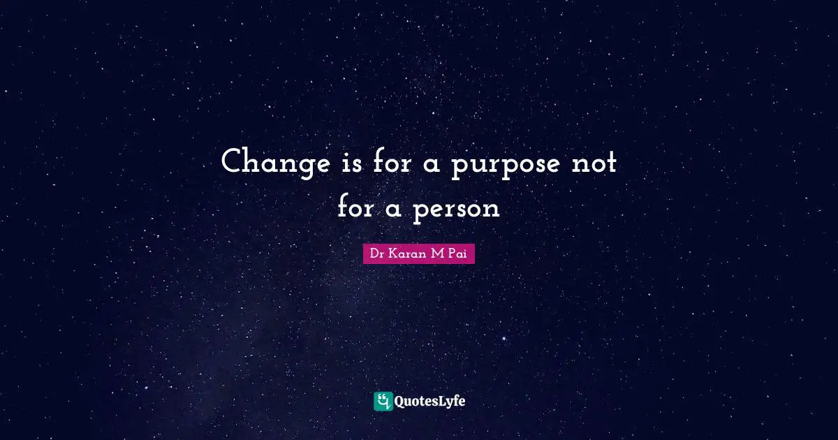 Change is for a purpose not for a person