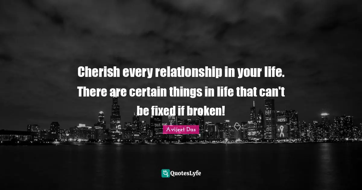 Avijeet Das Quotes: Cherish every relationship in your life. There are certain things in life that can't be fixed if broken!