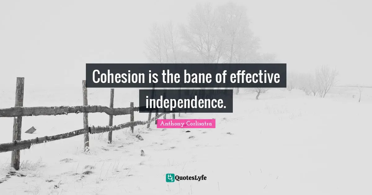 Cohesion is the bane of effective independence.