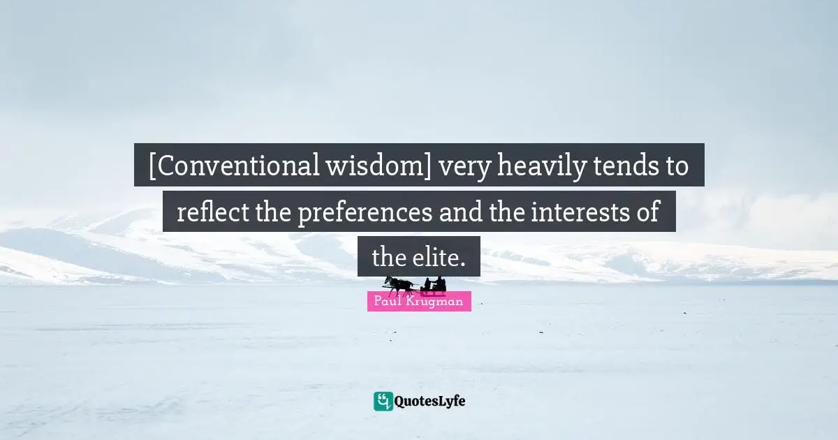 [Conventional wisdom] very heavily tends to reflect the preferences and the interests of the elite.
