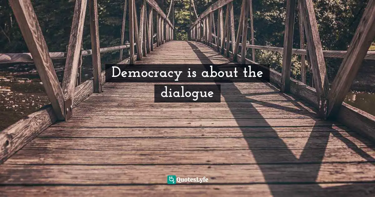Democracy is about the dialogue