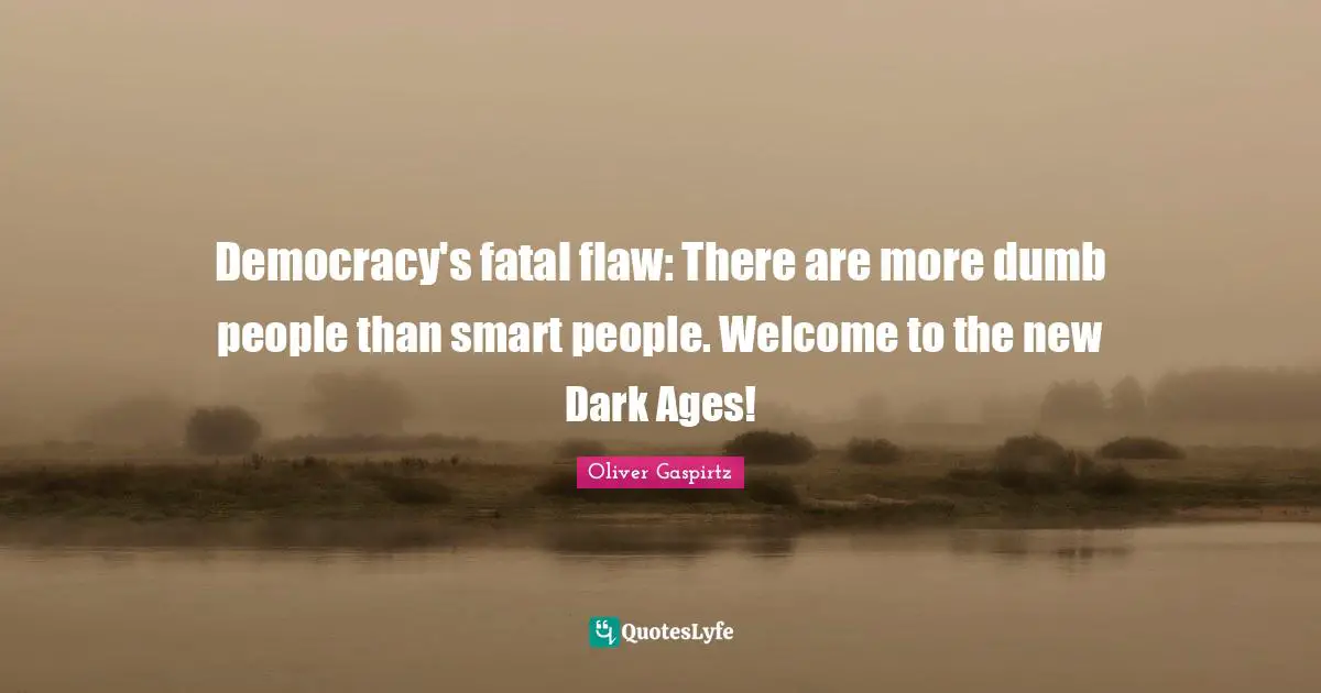 Democracy's fatal flaw: There are more dumb people than smart people. Welcome to the new Dark Ages!