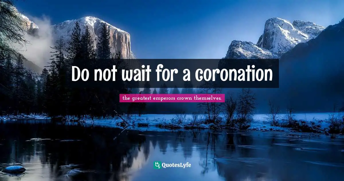 Do not wait for a coronation