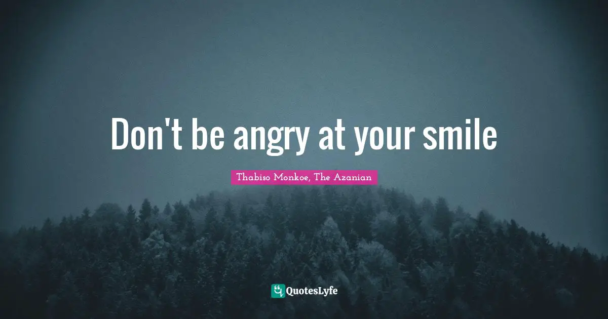 Thabiso Monkoe, The Azanian Quotes: "Don't be angry at your smile"