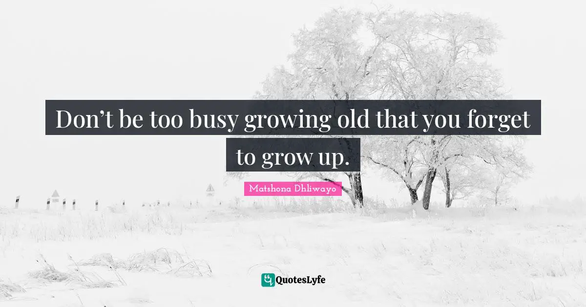 Grow Up Quotes: "Don’t be too busy growing old that you forget to grow up."