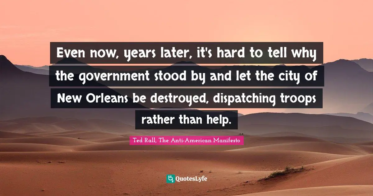 Even now, years later, it's hard to tell why the government stood by and let the city of New Orleans be destroyed, dispatching troops rather than help.