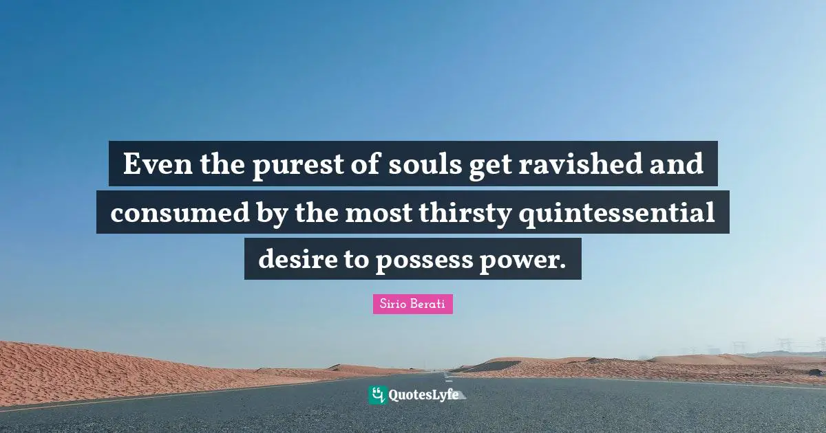 Even the purest of souls get ravished and consumed by the most thirsty quintessential desire to possess power.