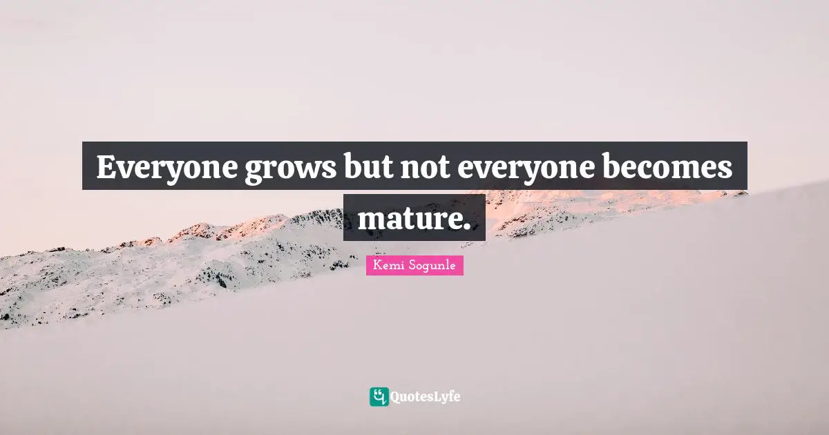 Kemi Sogunle Quotes: "Everyone grows but not everyone becomes mature."