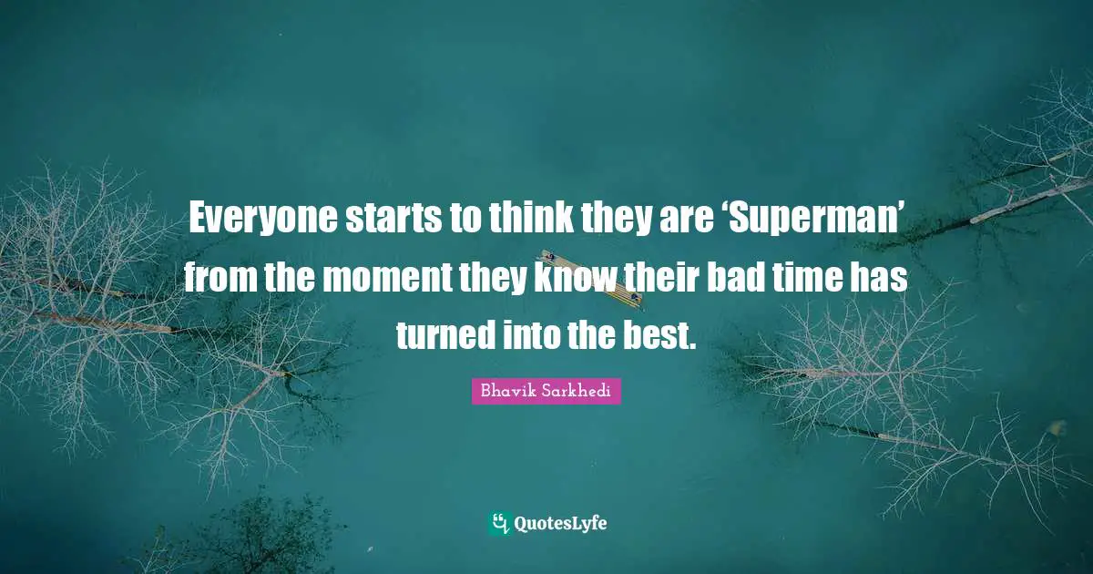Everyone starts to think they are ‘Superman’ from the moment they know their bad time has turned into the best.