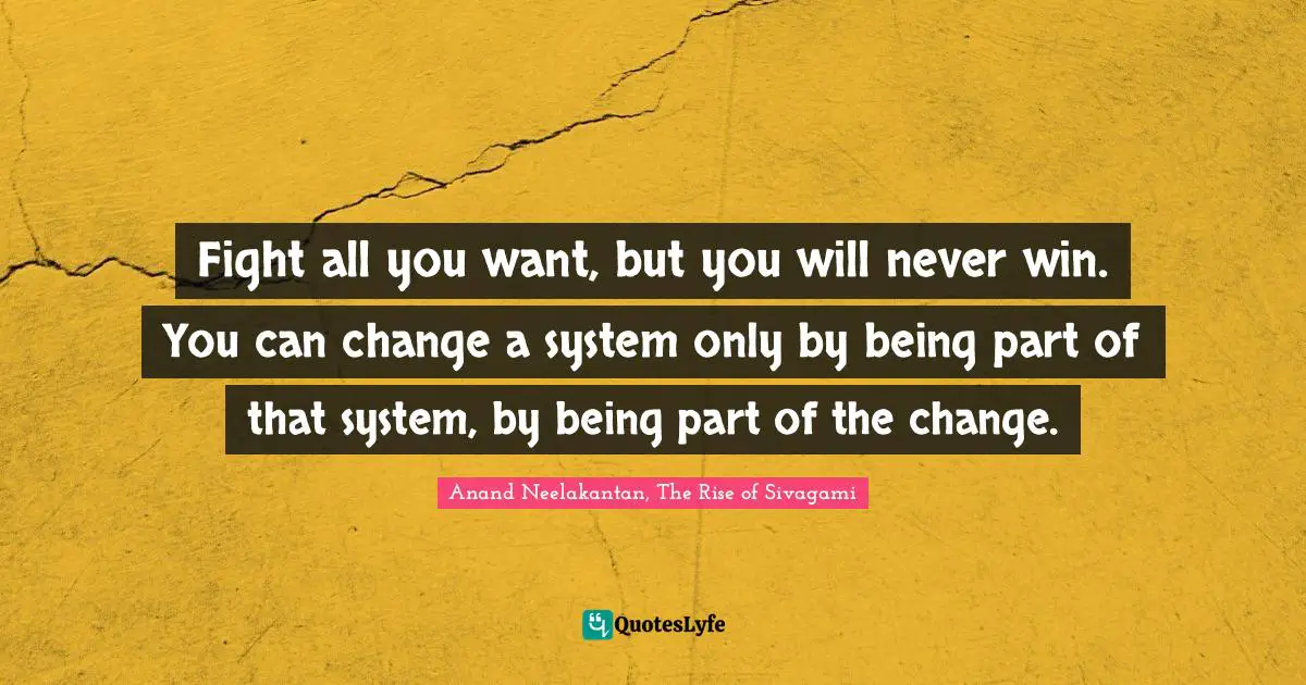 World System Quotes: "Fight all you want, but you will never win. You can change a system only by being part of that system, by being part of the change."