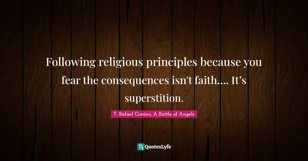 Following religious principles because you fear the consequences isn't faith…. It’s superstition.