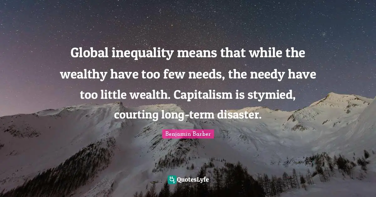 Global inequality means that while the wealthy have too few needs, the needy have too little wealth. Capitalism is stymied, courting long-term disaster.