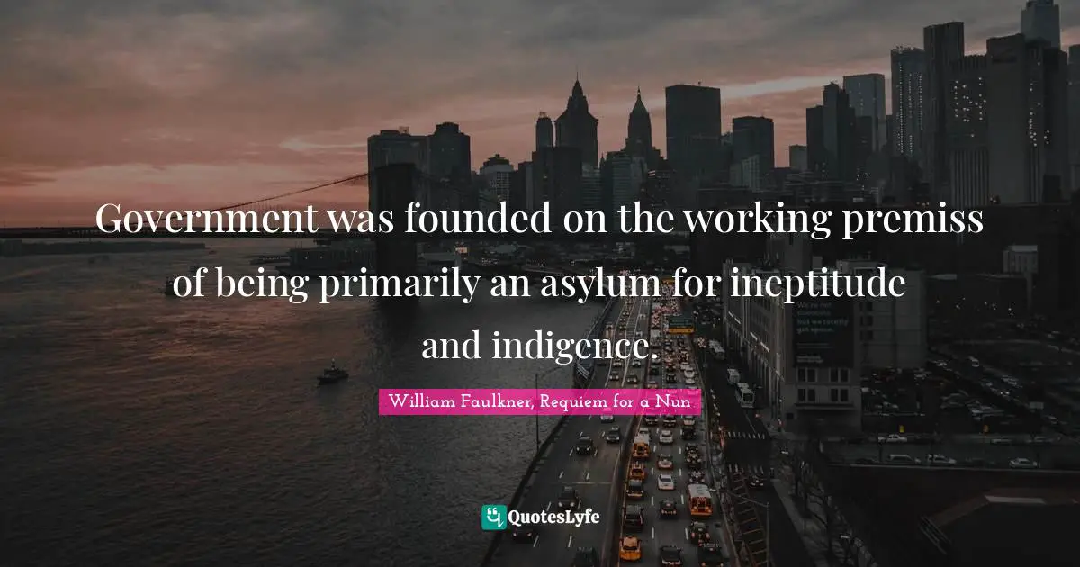 Government was founded on the working premiss of being primarily an asylum for ineptitude and indigence.