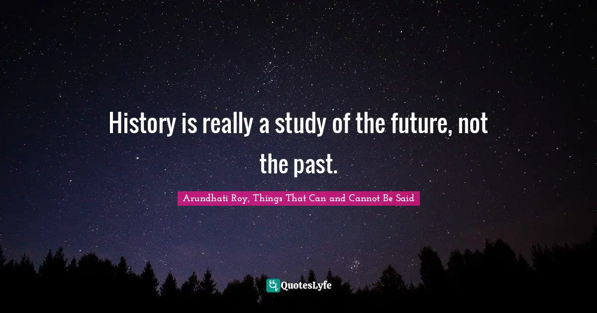 History is really a study of the future, not the past.