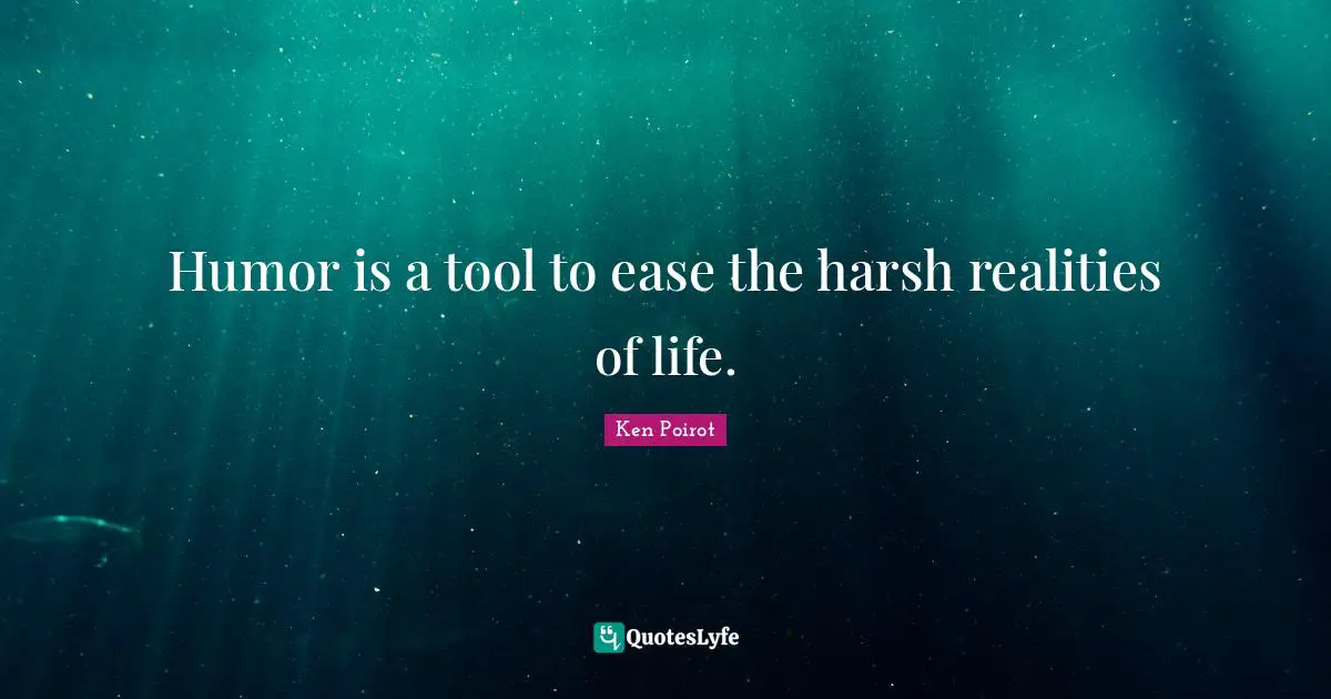 Humor is a tool to ease the harsh realities of life.