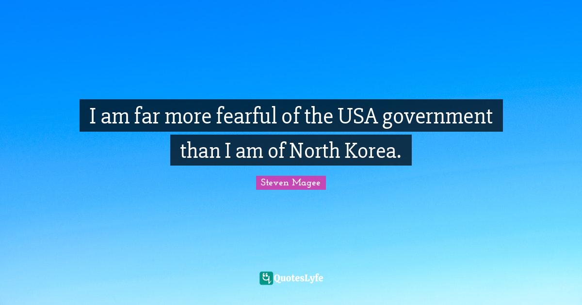 I am far more fearful of the USA government than I am of North Korea.