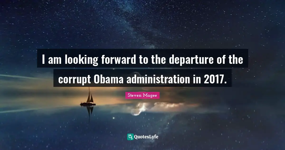 Steven Magee Quotes: I am looking forward to the departure of the corrupt Obama administration in 2017.