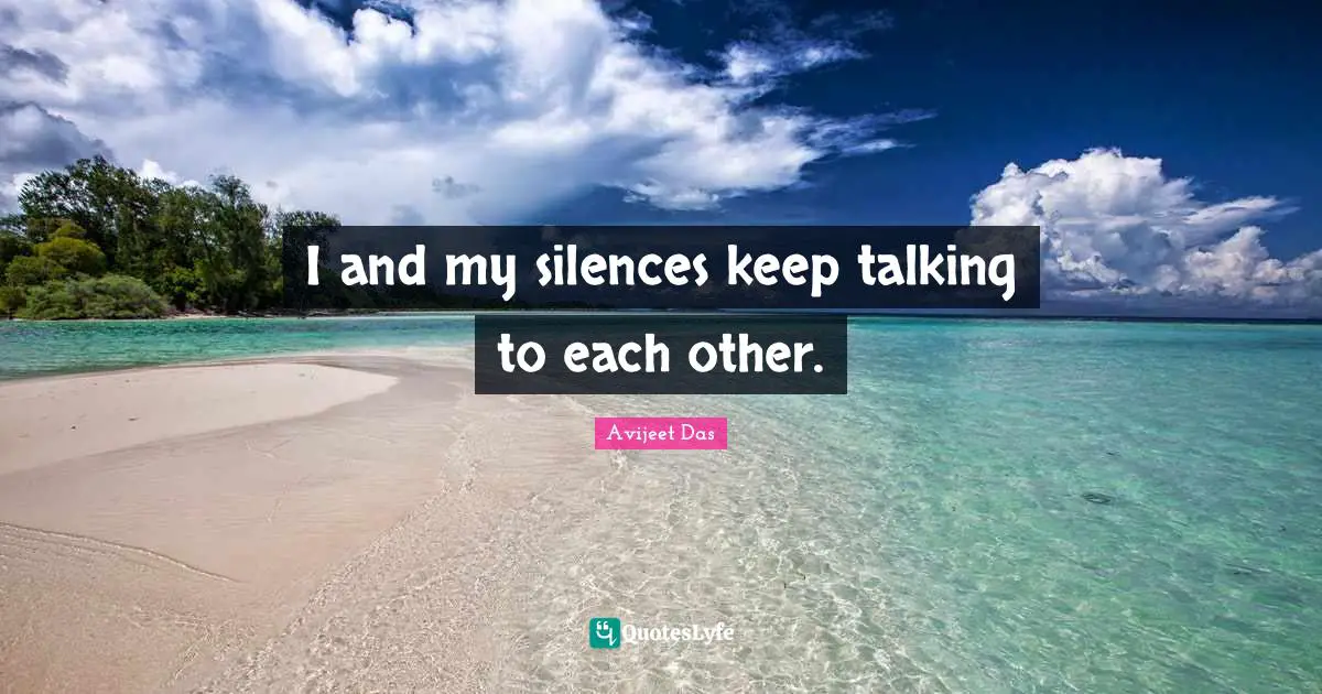 More Than Quotes: "I and my silences keep talking to each other."