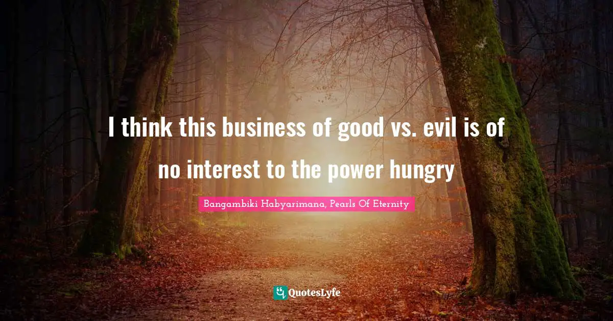 Evil Men Quotes: "I think this business of good vs. evil is of no interest to the power hungry"