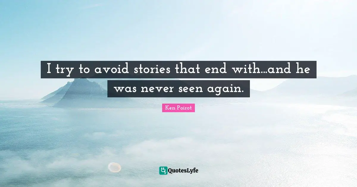 I try to avoid stories that end with...and he was never seen again.