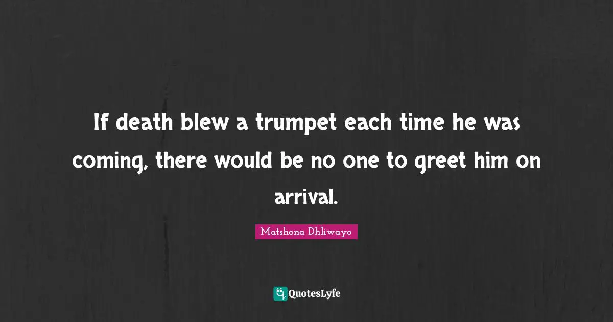 If death blew a trumpet each time he was coming, there would be no one to greet him on arrival.