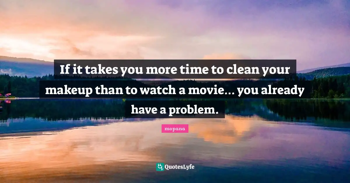 If it takes you more time to clean your makeup than to watch a movie… you already have a problem.