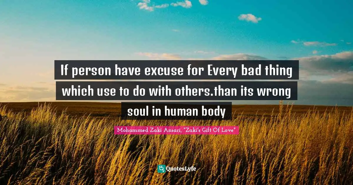 If person have excuse for Every bad thing which use to do with others.than its wrong soul in human body