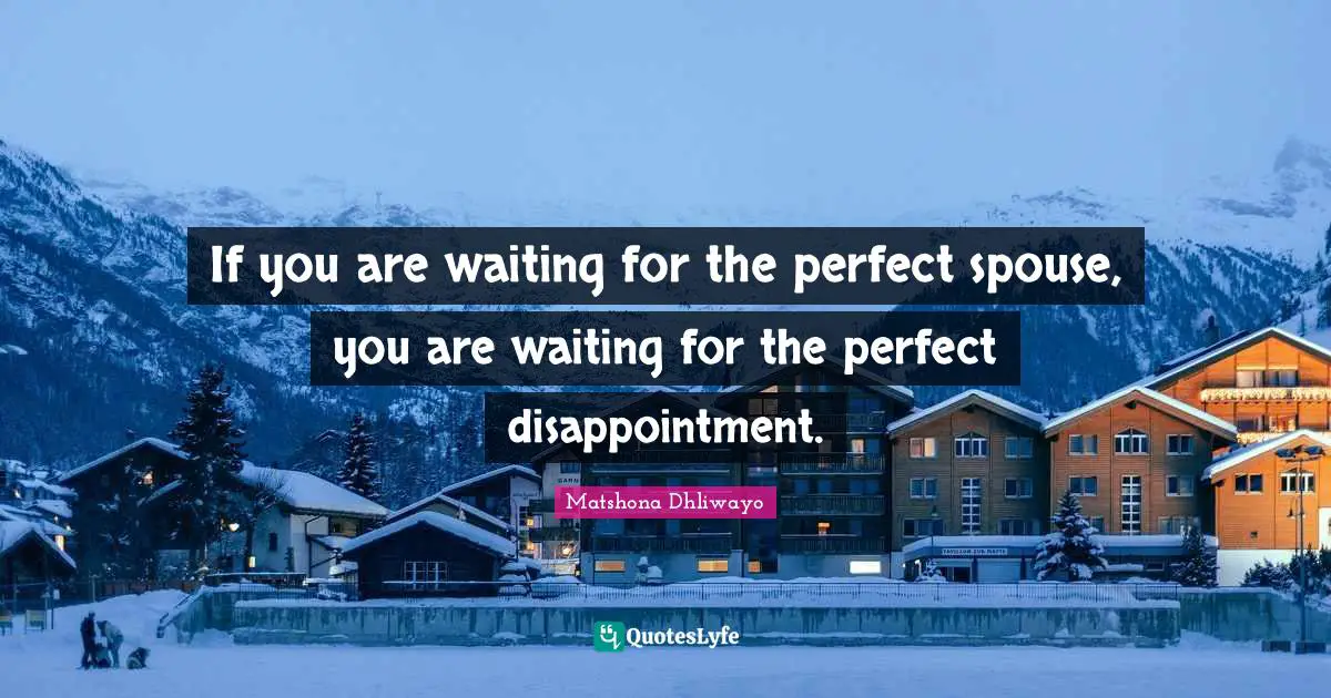 If you are waiting for the perfect spouse, you are waiting for the perfect disappointment.