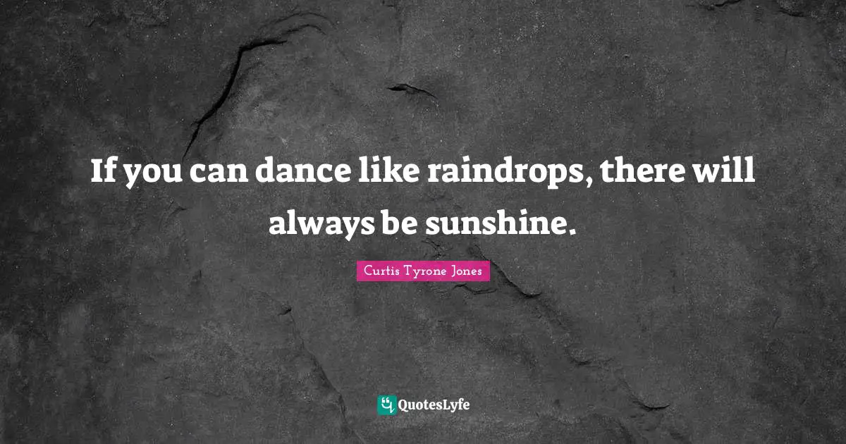 Curtis Tyrone Jones Quotes: "If you can dance like raindrops, there will always be sunshine."