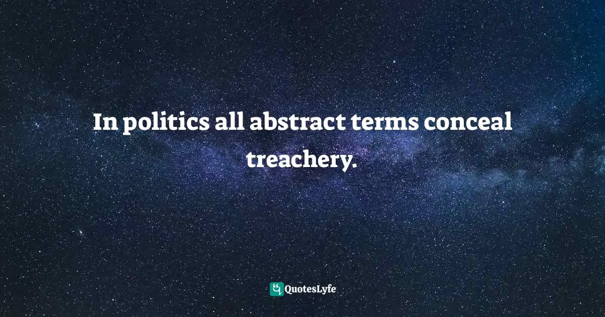 In politics all abstract terms conceal treachery.
