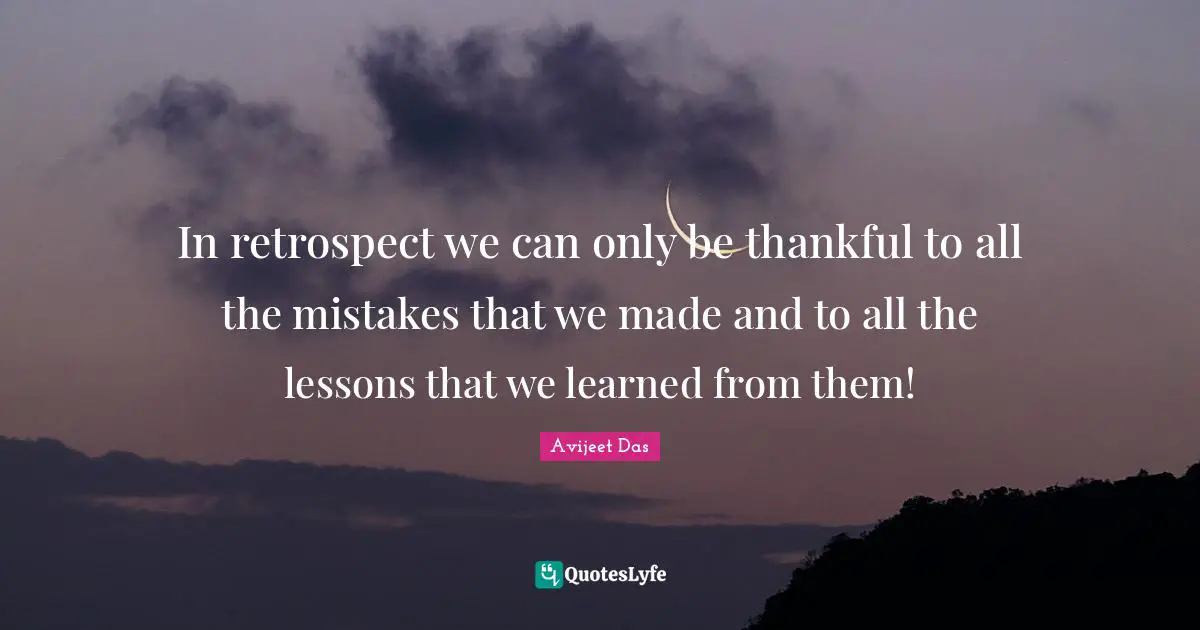 In retrospect we can only be thankful to all the mistakes that we made and to all the lessons that we learned from them!