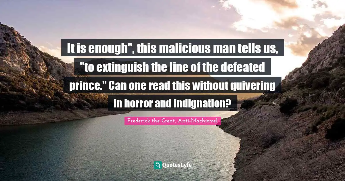 It is enough", this malicious man tells us, "to extinguish the line of the defeated prince." Can one read this without quivering in horror and indignation?