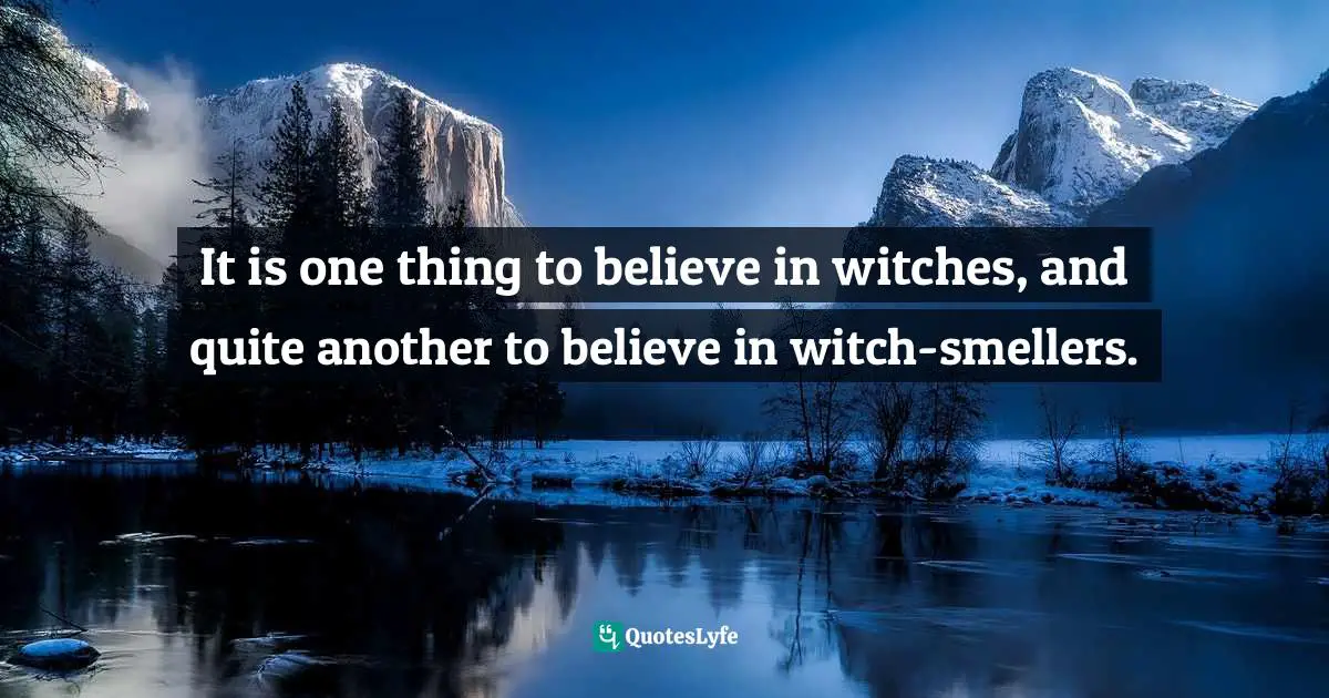 It is one thing to believe in witches, and quite another to believe in witch-smellers.