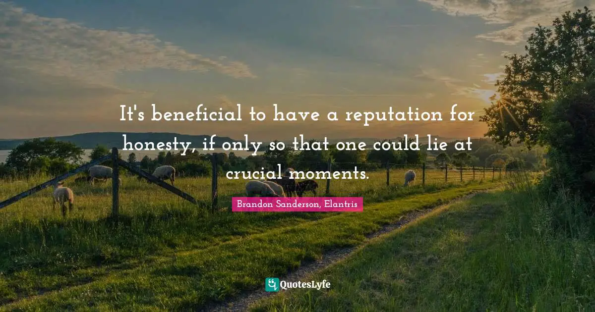 It's beneficial to have a reputation for honesty, if only so that one could lie at crucial moments.