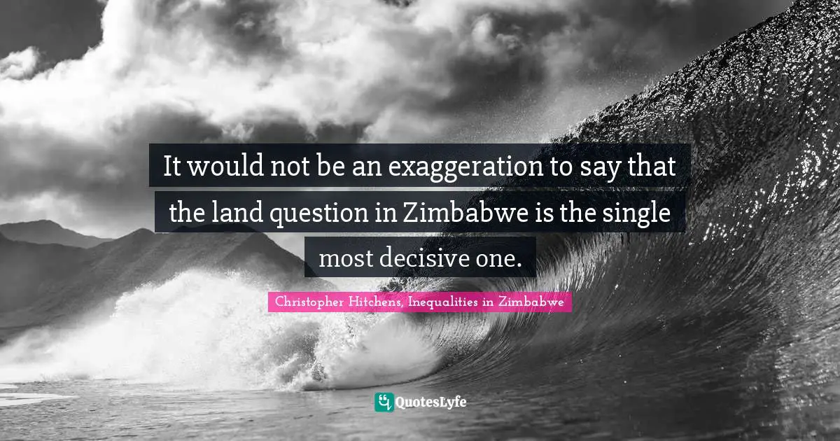 It would not be an exaggeration to say that the land question in Zimbabwe is the single most decisive one.