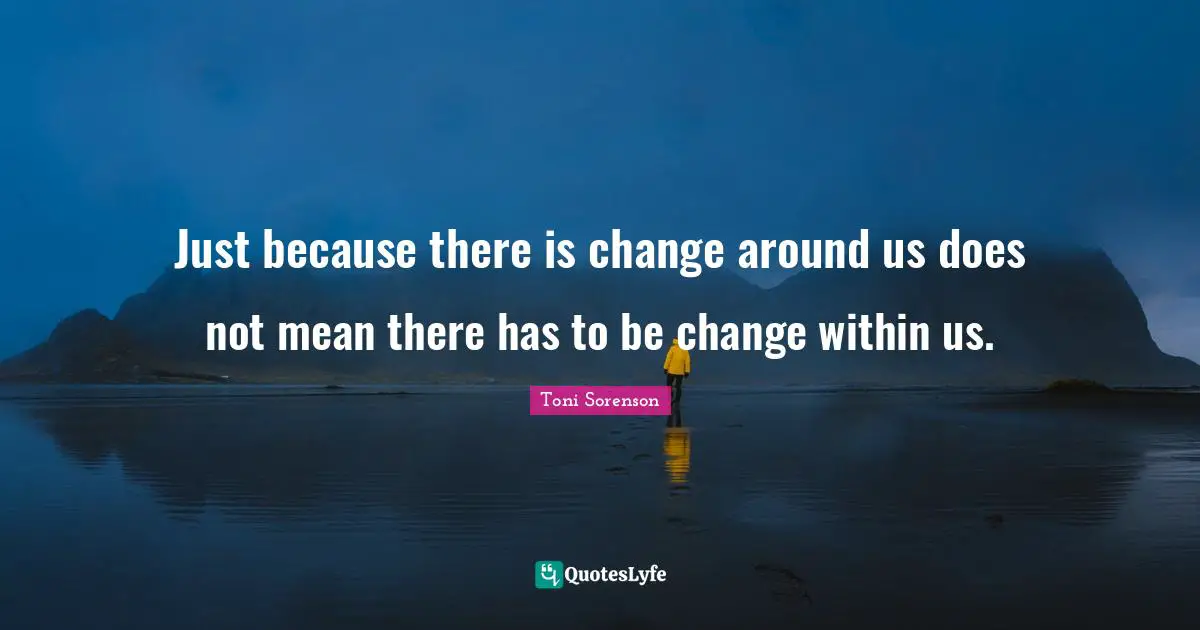 Just because there is change around us does not mean there has to be change within us.