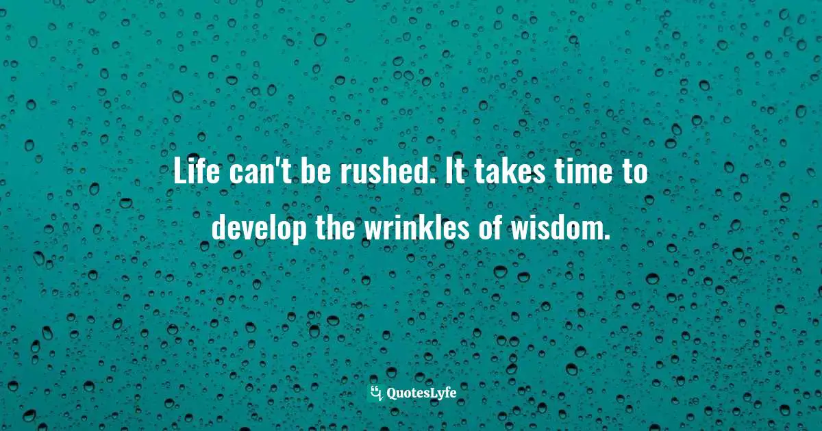 Curtis Tyrone Jones Quotes: "Life can't be rushed. It takes time to develop the wrinkles of wisdom."