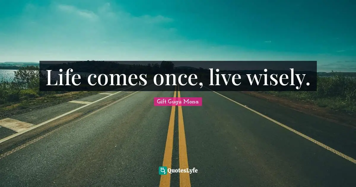 Gift Gugu Mona Quotes: Life comes once, live wisely.