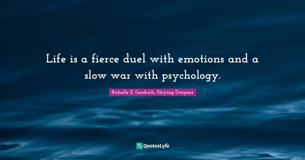 Life is a fierce duel with emotions and a slow war with psychology.