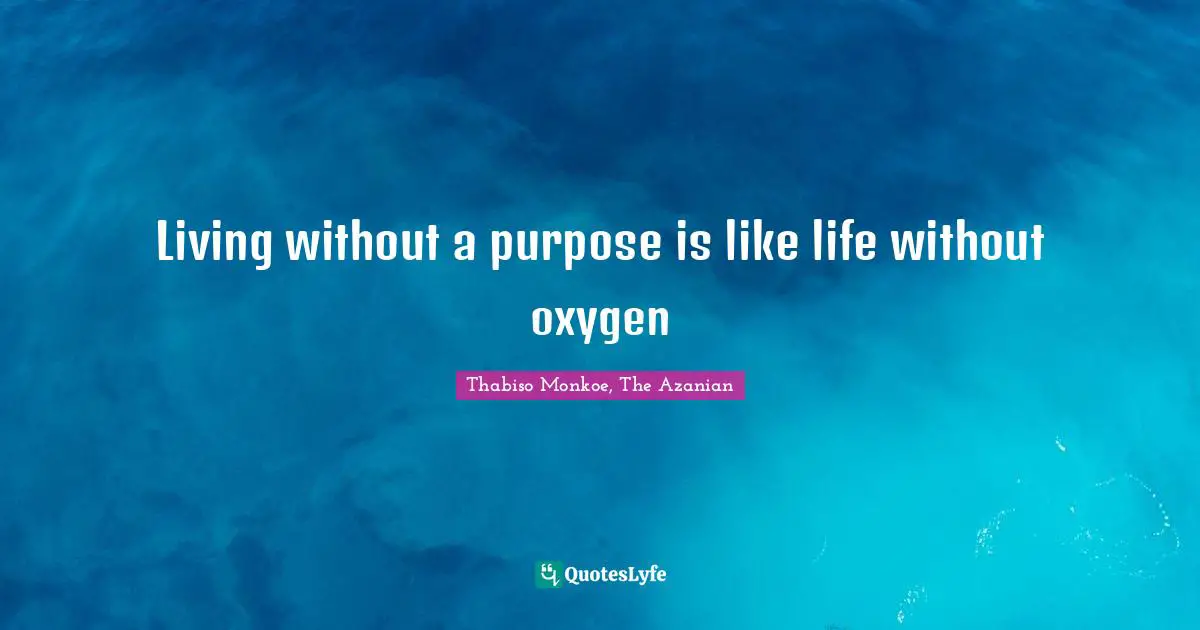 Thabiso Monkoe, The Azanian Quotes: "Living without a purpose is like life without oxygen"