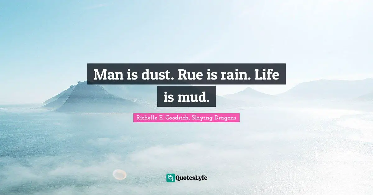 Man is dust. Rue is rain. Life is mud.