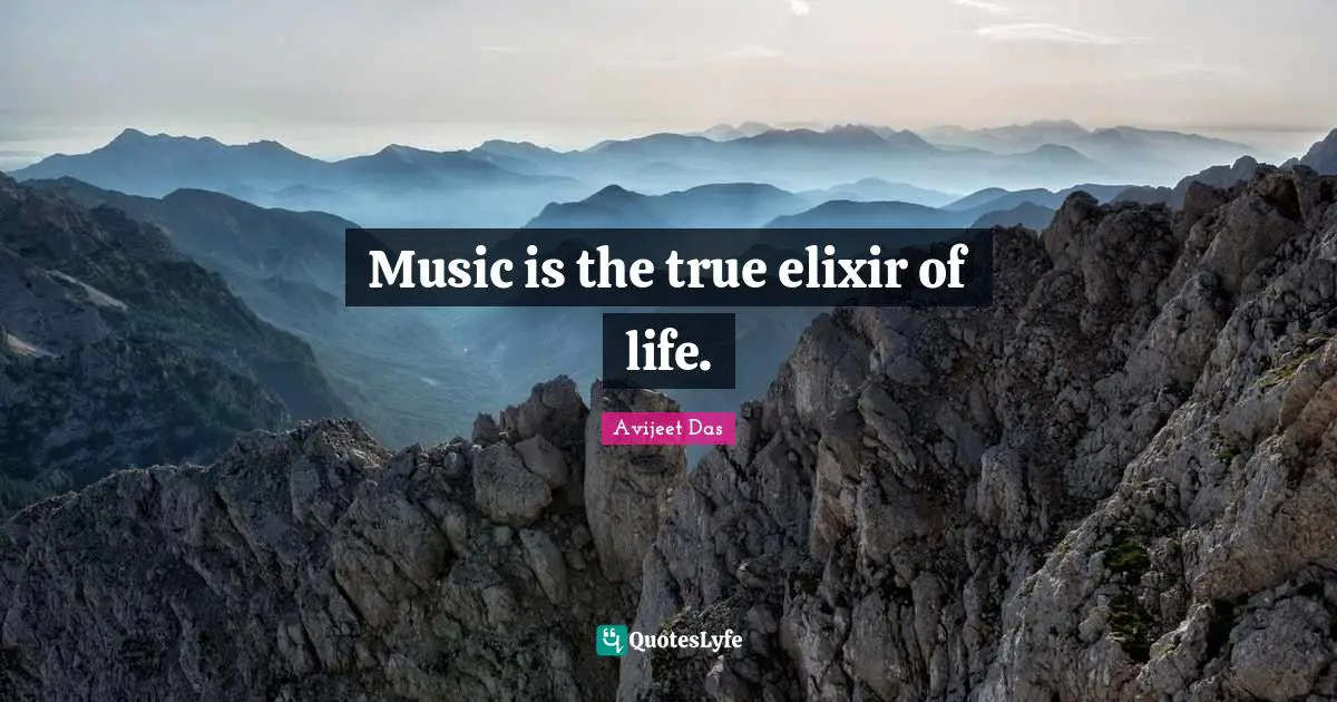 Music is the true elixir of life.