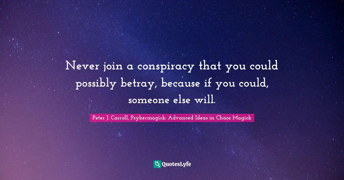 Never join a conspiracy that you could possibly betray, because if you could, someone else will.
